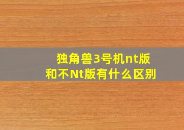 独角兽3号机nt版和不Nt版有什么区别