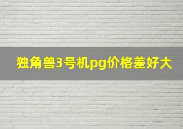 独角兽3号机pg价格差好大