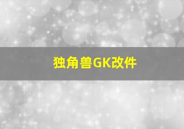 独角兽GK改件