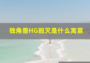 独角兽HG毁灭是什么寓意