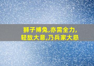 狮子搏兔,亦需全力,轻敌大意,乃兵家大忌