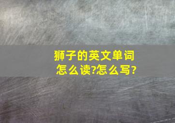 狮子的英文单词怎么读?怎么写?