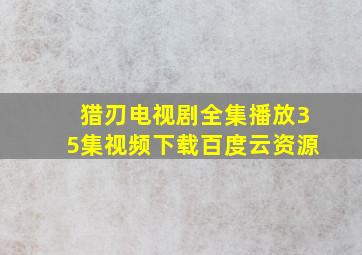 猎刃电视剧全集播放35集视频下载百度云资源