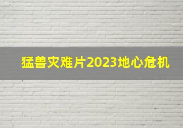 猛兽灾难片2023地心危机