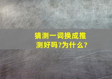 猜测一词换成推测好吗?为什么?