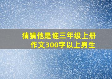 猜猜他是谁三年级上册作文300字以上男生