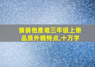 猜猜他是谁三年级上册品质外貌特点,十万字