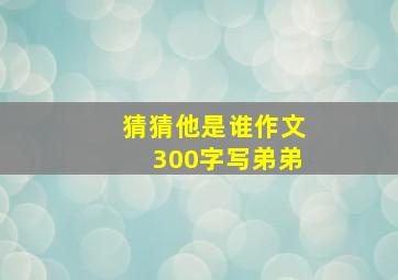 猜猜他是谁作文300字写弟弟