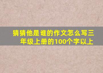 猜猜他是谁的作文怎么写三年级上册的100个字以上