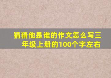 猜猜他是谁的作文怎么写三年级上册的100个字左右