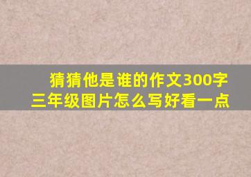 猜猜他是谁的作文300字三年级图片怎么写好看一点