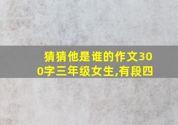 猜猜他是谁的作文300字三年级女生,有段四