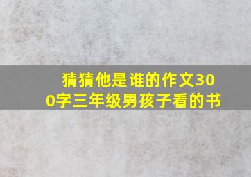 猜猜他是谁的作文300字三年级男孩子看的书