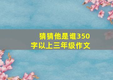 猜猜他是谁350字以上三年级作文