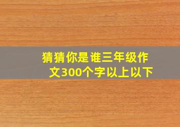 猜猜你是谁三年级作文300个字以上以下