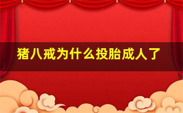 猪八戒为什么投胎成人了