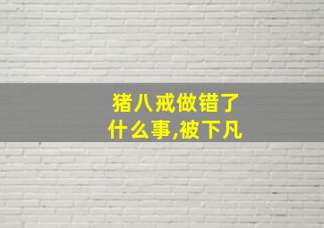 猪八戒做错了什么事,被下凡