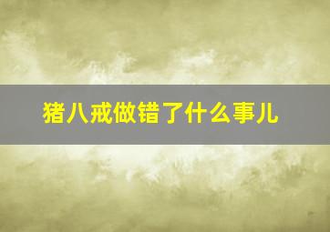 猪八戒做错了什么事儿