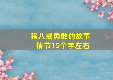 猪八戒勇敢的故事情节15个字左右