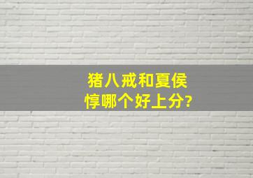 猪八戒和夏侯惇哪个好上分?