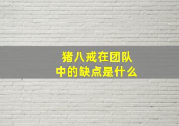 猪八戒在团队中的缺点是什么