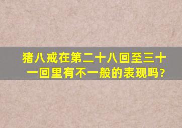 猪八戒在第二十八回至三十一回里有不一般的表现吗?