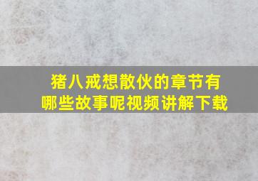 猪八戒想散伙的章节有哪些故事呢视频讲解下载