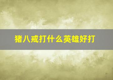 猪八戒打什么英雄好打