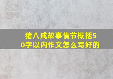 猪八戒故事情节概括50字以内作文怎么写好的