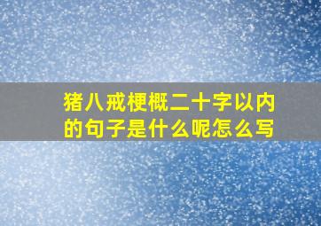 猪八戒梗概二十字以内的句子是什么呢怎么写