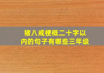 猪八戒梗概二十字以内的句子有哪些三年级