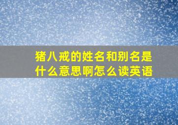 猪八戒的姓名和别名是什么意思啊怎么读英语