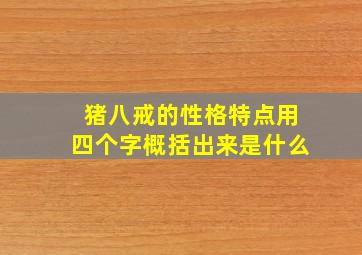 猪八戒的性格特点用四个字概括出来是什么