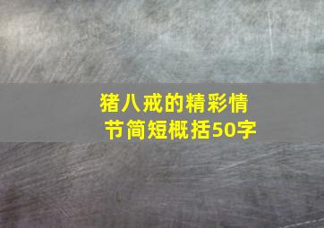 猪八戒的精彩情节简短概括50字