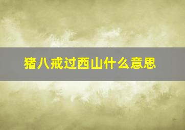 猪八戒过西山什么意思