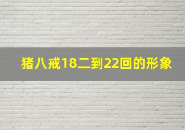 猪八戒18二到22回的形象