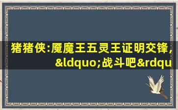 猪猪侠:魇魔王五灵王证明交锋,“战斗吧”五灵王