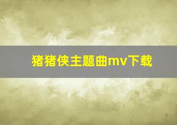 猪猪侠主题曲mv下载