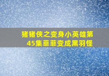 猪猪侠之变身小英雄第45集菲菲变成黑羽怪