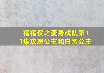 猪猪侠之变身战队第11集玫瑰公主和白雪公主