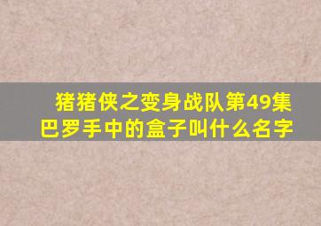 猪猪侠之变身战队第49集巴罗手中的盒子叫什么名字