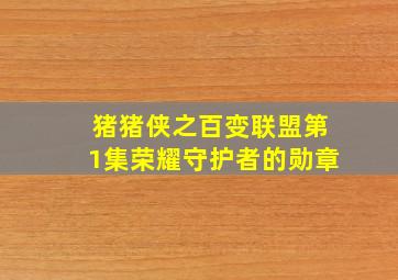 猪猪侠之百变联盟第1集荣耀守护者的勋章