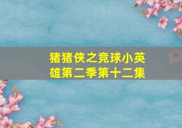 猪猪侠之竞球小英雄第二季第十二集