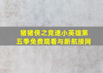 猪猪侠之竞速小英雄第五季免费观看与新航接网