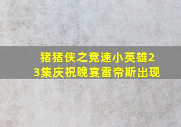 猪猪侠之竞速小英雄23集庆祝晚宴雷帝斯出现