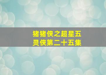 猪猪侠之超星五灵侠第二十五集