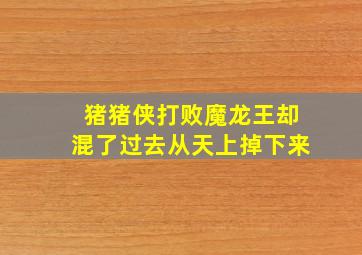 猪猪侠打败魔龙王却混了过去从天上掉下来