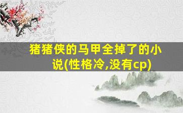 猪猪侠的马甲全掉了的小说(性格冷,没有cp)