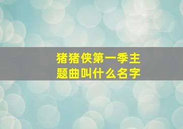 猪猪侠第一季主题曲叫什么名字