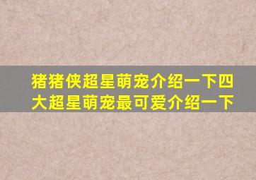 猪猪侠超星萌宠介绍一下四大超星萌宠最可爱介绍一下